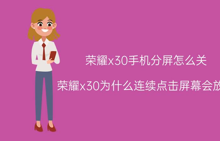 荣耀x30手机分屏怎么关 荣耀x30为什么连续点击屏幕会放大？